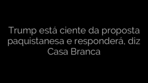 ​Trump está ciente da proposta paquistanesa e responderá, diz Casa Branca 